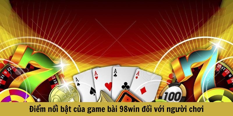 Điểm nổi bật của game bài 98win